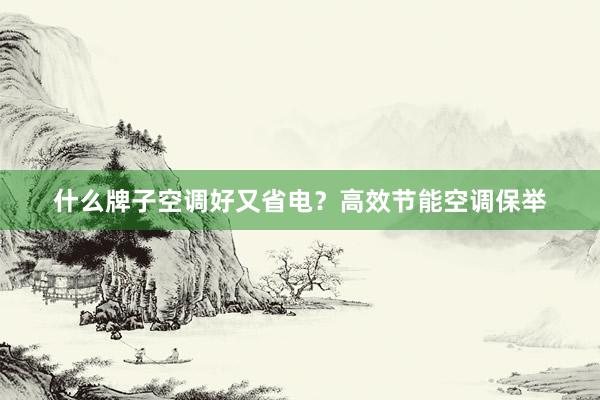 什么牌子空调好又省电?高效节能空调保举