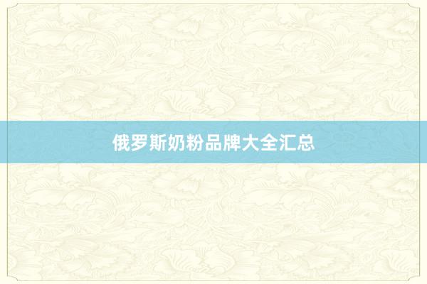 俄罗斯奶粉品牌大全汇总