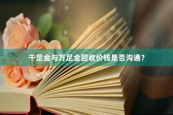 千足金与万足金回收价钱是否沟通?