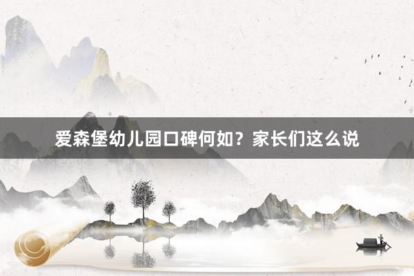 爱森堡幼儿园口碑何如？家长们这么说