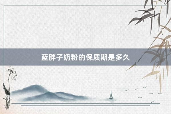 蓝胖子奶粉的保质期是多久