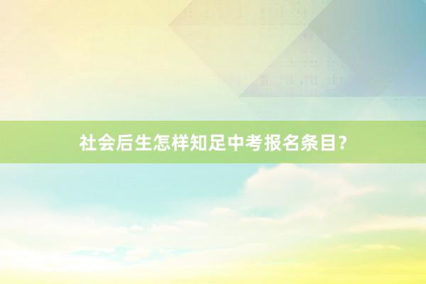 社会后生怎样知足中考报名条目?