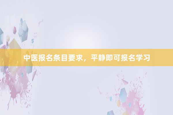 中医报名条目要求，平静即可报名学习