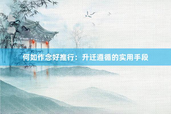 何如作念好推行:升迁遵循的实用手段