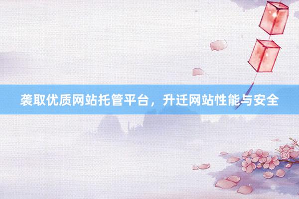 袭取优质网站托管平台,升迁网站性能与安全