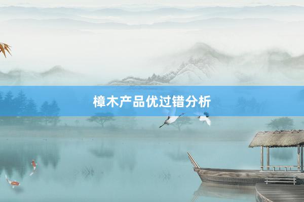 樟木产品优过错分析
