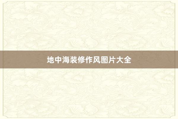地中海装修作风图片大全