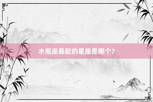 水瓶座最配的星座是哪个？