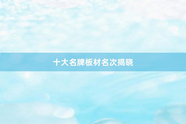 十大名牌板材名次揭晓