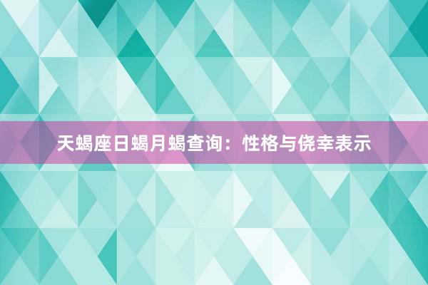 天蝎座日蝎月蝎查询：性格与侥幸表示