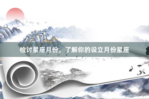 检讨星座月份，了解你的设立月份星座
