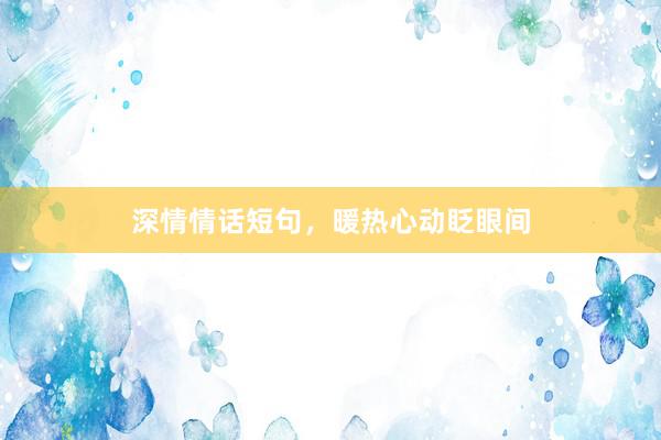 深情情话短句，暖热心动眨眼间