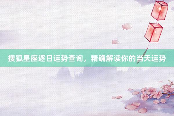 搜狐星座逐日运势查询，精确解读你的当天运势